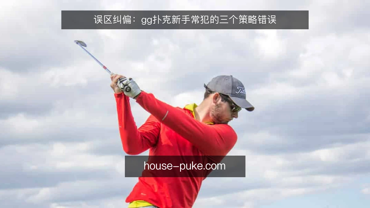 误区纠偏:gg扑克新手常犯的三个策略错误