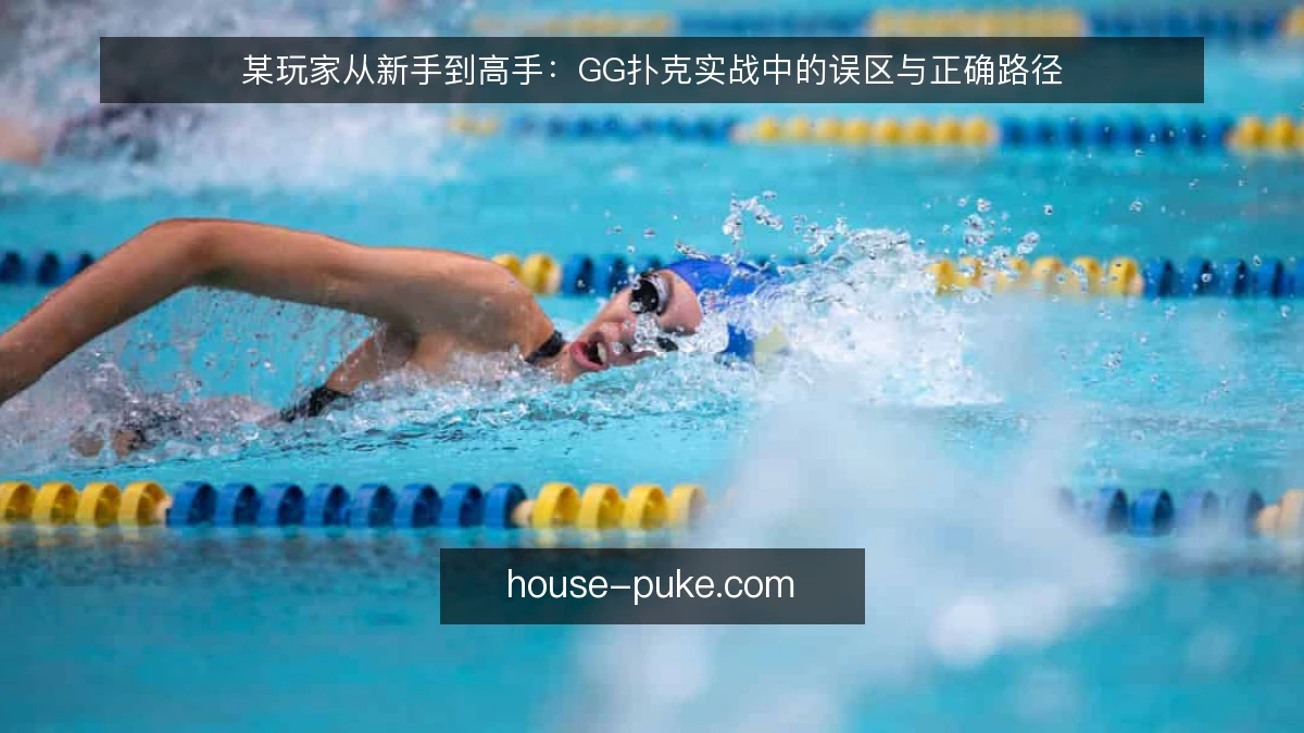 某玩家从新手到高手：GG扑克实战中的误区与正确路径