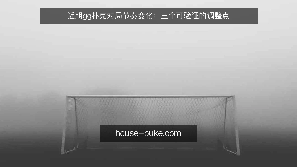 近期gg扑克对局节奏变化:三个可验证的调整点
