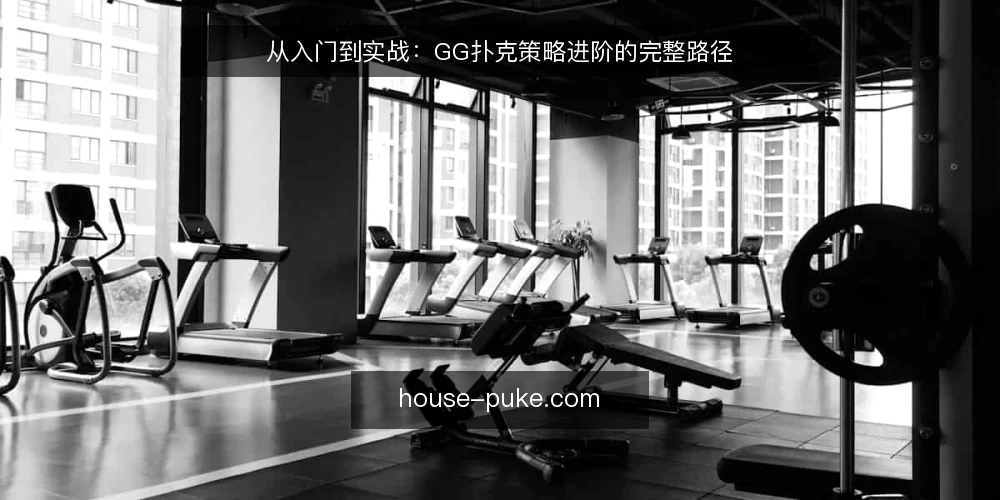 从入门到实战:GG扑克策略进阶的完整路径 — 起点:明确你的实战目标 配图