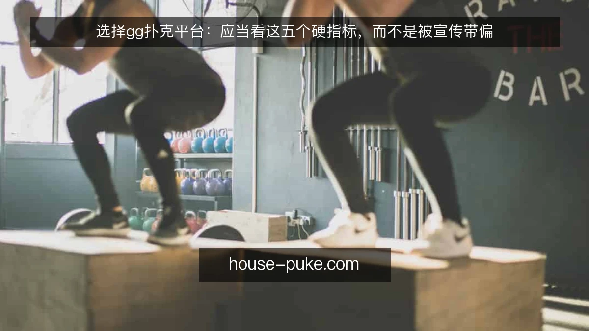 选择gg扑克平台:应当看这五个硬指标,而不是被宣传带偏