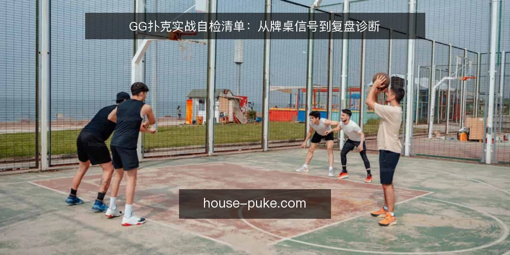 GG扑克实战自检清单:从牌桌信号到复盘诊断 — 现场信号:哪些迹象值得警惕 配图