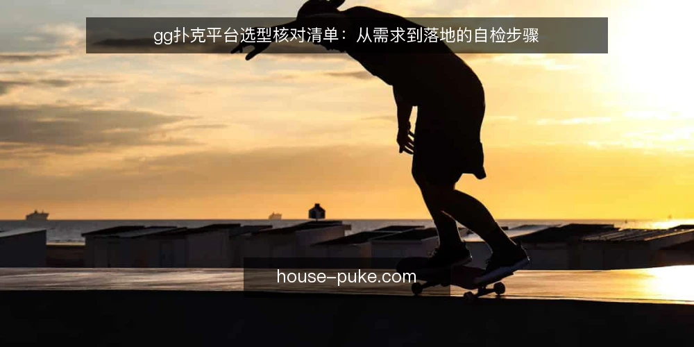 gg扑克平台选型核对清单:从需求到落地的自检步骤 — 明确需求边界 配图