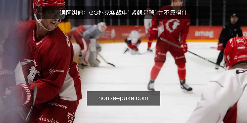 误区纠偏:GG扑克实战中“紧就是稳”并不靠得住 — 误区:紧就是稳,松就是送 配图