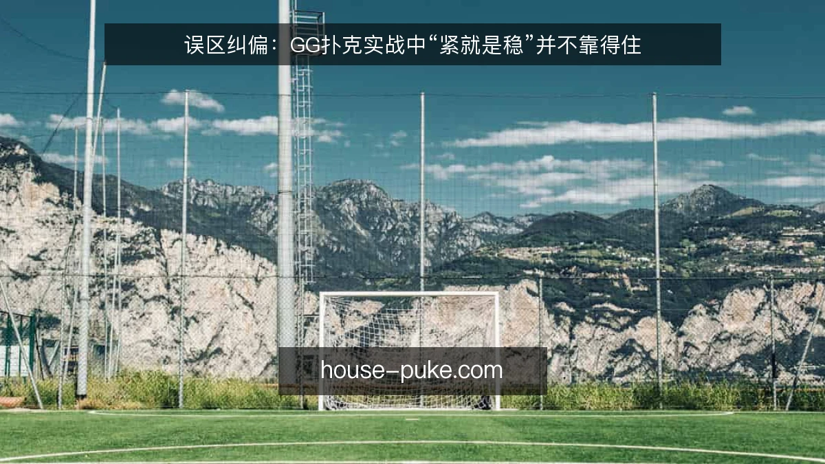 误区纠偏：GG扑克实战中“紧就是稳”并不靠得住