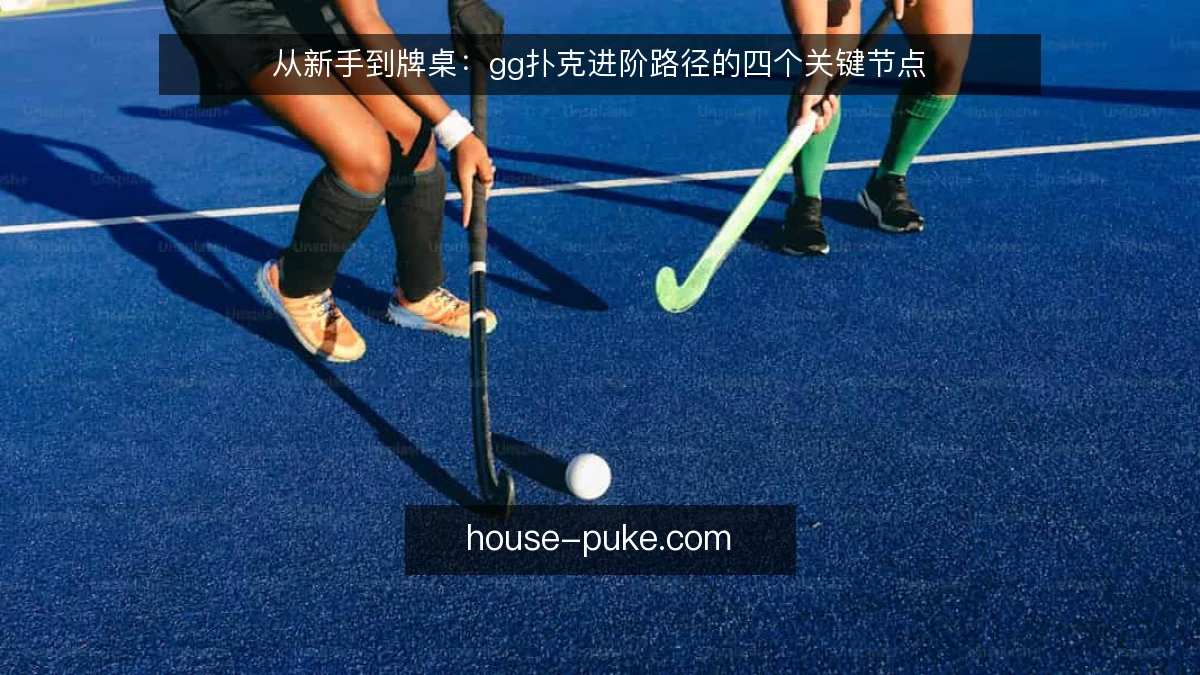从新手到牌桌：gg扑克进阶路径的四个关键节点