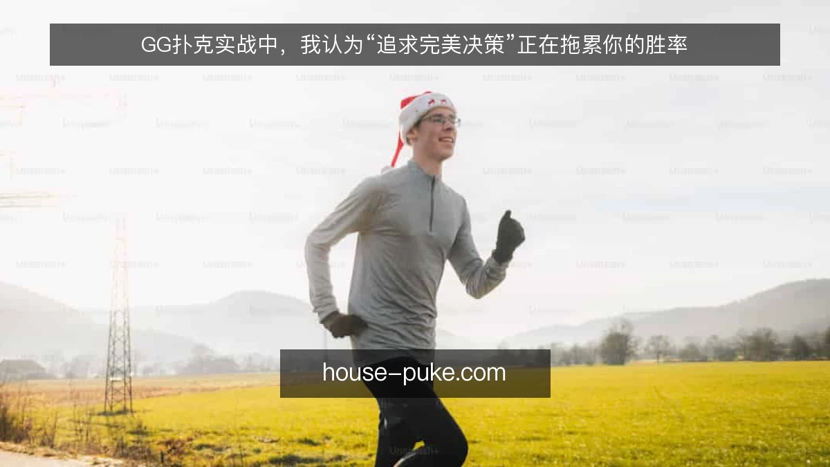 GG扑克实战中，我认为“追求完美决策”正在拖累你的胜率