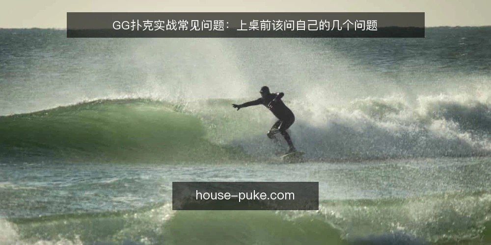 GG扑克实战常见问题：上桌前该问自己的几个问题 — 先弄清：这些问题为什么值得在上桌前问 配图