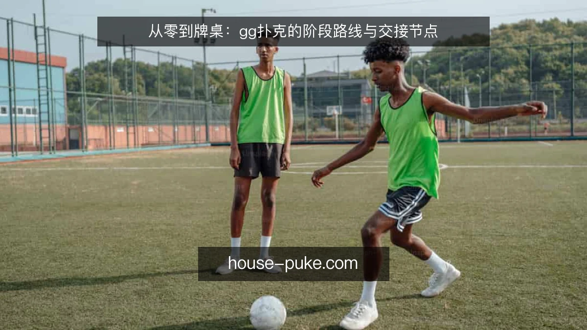 从零到牌桌:gg扑克的阶段路线与交接节点