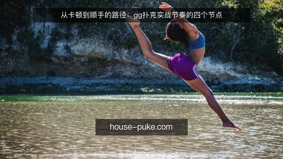从卡顿到顺手的路径:gg扑克实战节奏的四个节点