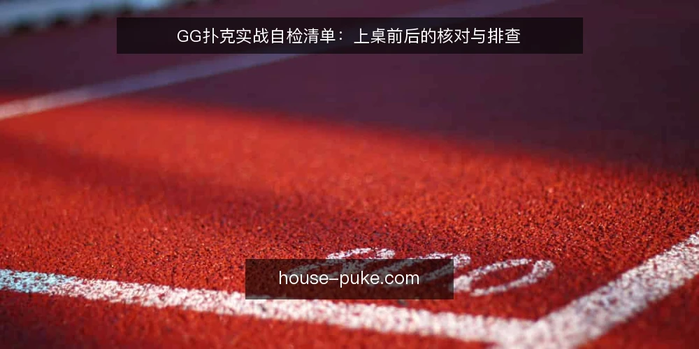 GG扑克实战自检清单：上桌前后的核对与排查 — 为什么现在要做一次实战自检 配图