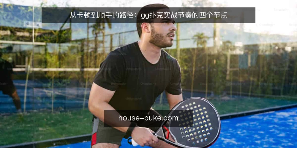 从卡顿到顺手的路径:gg扑克实战节奏的四个节点 — 牌桌上最真实的卡顿长什么样 配图