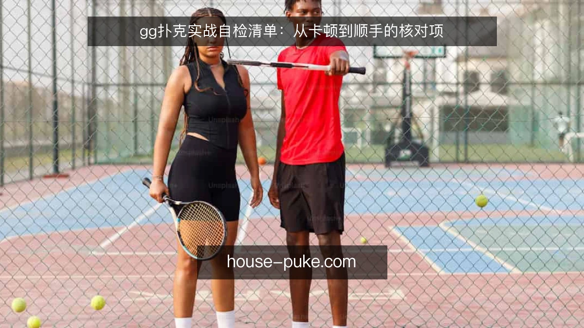 gg扑克实战自检清单：从卡顿到顺手的核对项