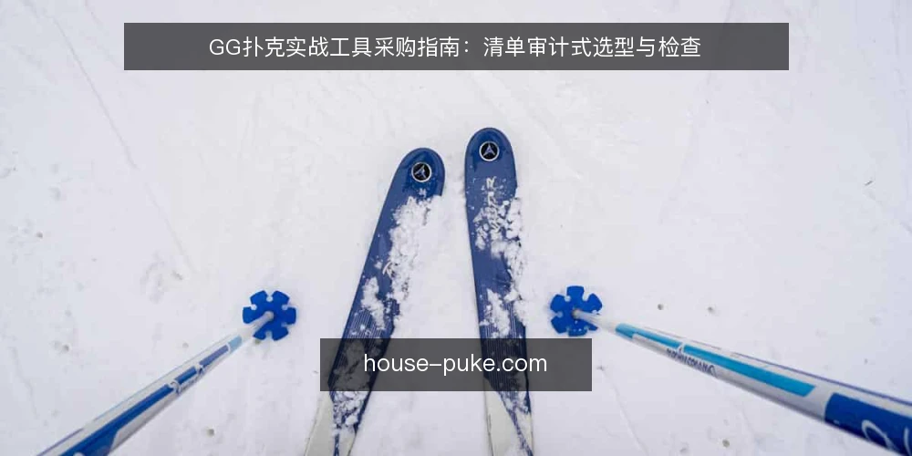 GG扑克实战工具采购指南：清单审计式选型与检查 — 为什么现在要做一次采购审计 配图